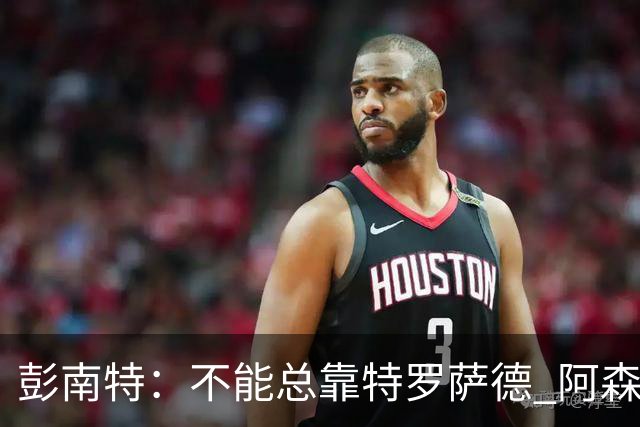 彭南特：不能总靠特罗萨德 阿森纳还需要买中锋